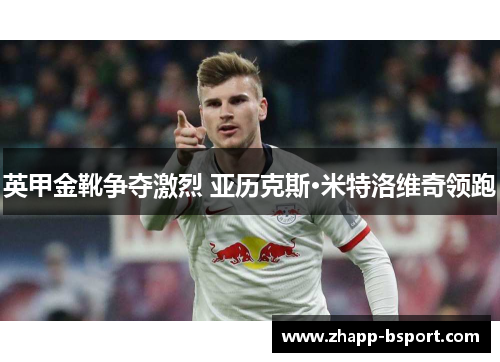 英甲金靴争夺激烈 亚历克斯·米特洛维奇领跑