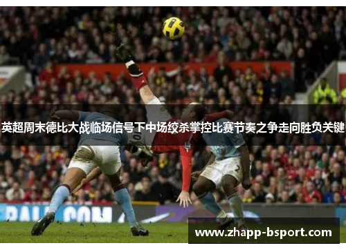 英超周末德比大战临场信号下中场绞杀掌控比赛节奏之争走向胜负关键